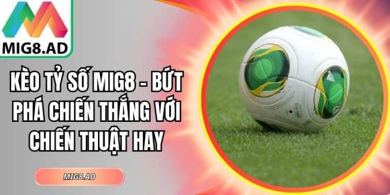 Kèo tỷ số Mig8