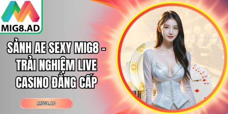 Sảnh Ae Sexy Mig8 – Trải Nghiệm Live Casino Đẳng Cấp 4 Sảnh AE Sexy Mig8