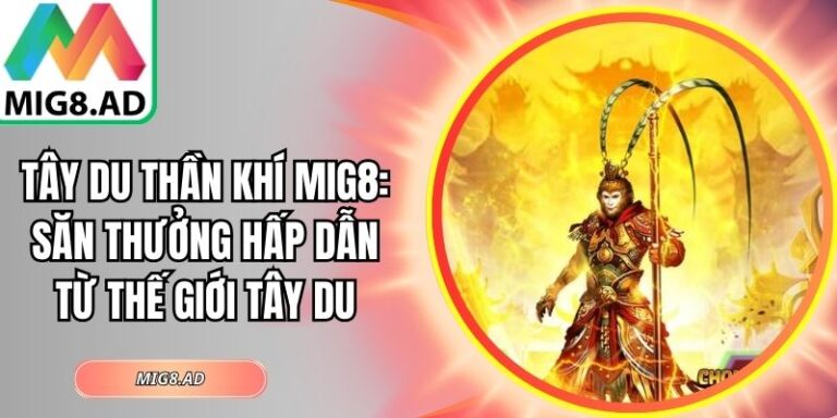 Tây Du Thần Khí Mig8: Săn Thưởng Hấp Dẫn Từ Thế Giới Tây Du 7 Tây Du Thần Khí Mig8