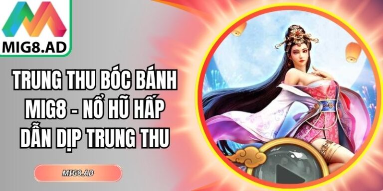Trung Thu Bóc Bánh Mig8 – Nổ Hũ Hấp Dẫn Dịp Trung Thu 5 Trung Thu Bóc Bánh Mig8