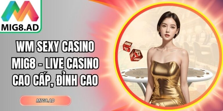 WM Sexy Casino Mig8 – Live Casino Cao Cấp, Đỉnh Cao 2 WM Sexy Casino Mig8
