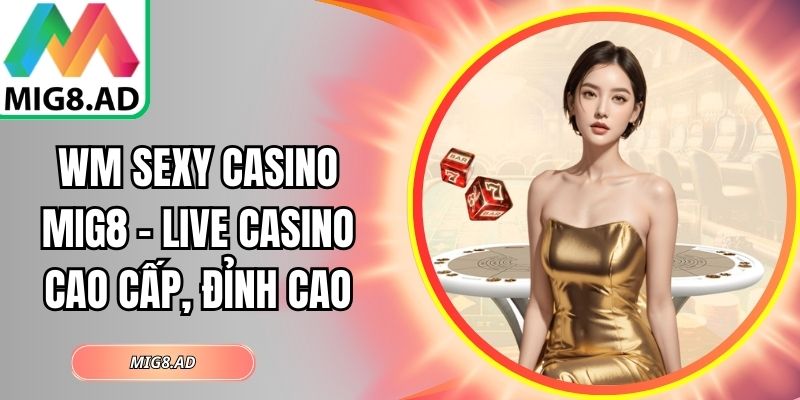 WM Sexy Casino Mig8 – Live Casino Cao Cấp, Đỉnh Cao 1 WM Sexy Casino Mig8